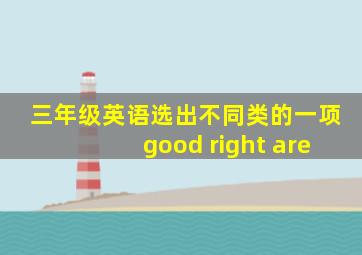 三年级英语选出不同类的一项good right are